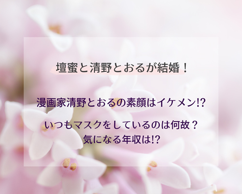 壇蜜と結婚】漫画家清野とおるの素顔はイケメン!?マスクの理由や