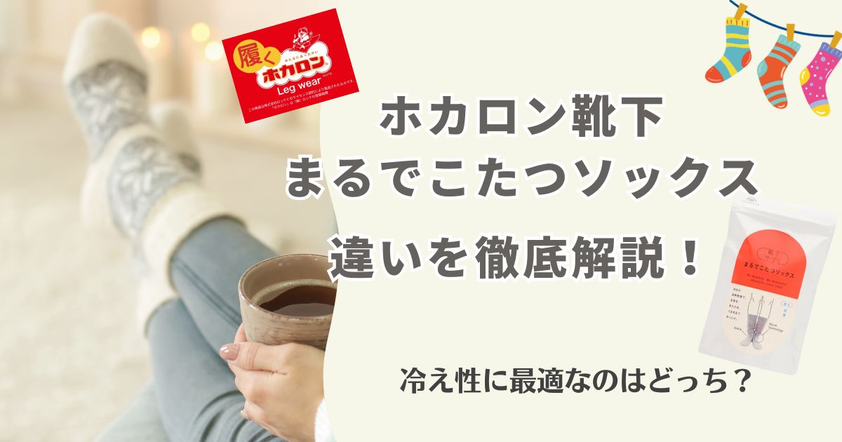 「ホカロン靴下」と「まるでこたつソックス」を徹底比較！冷え対策に強いのはどっち？